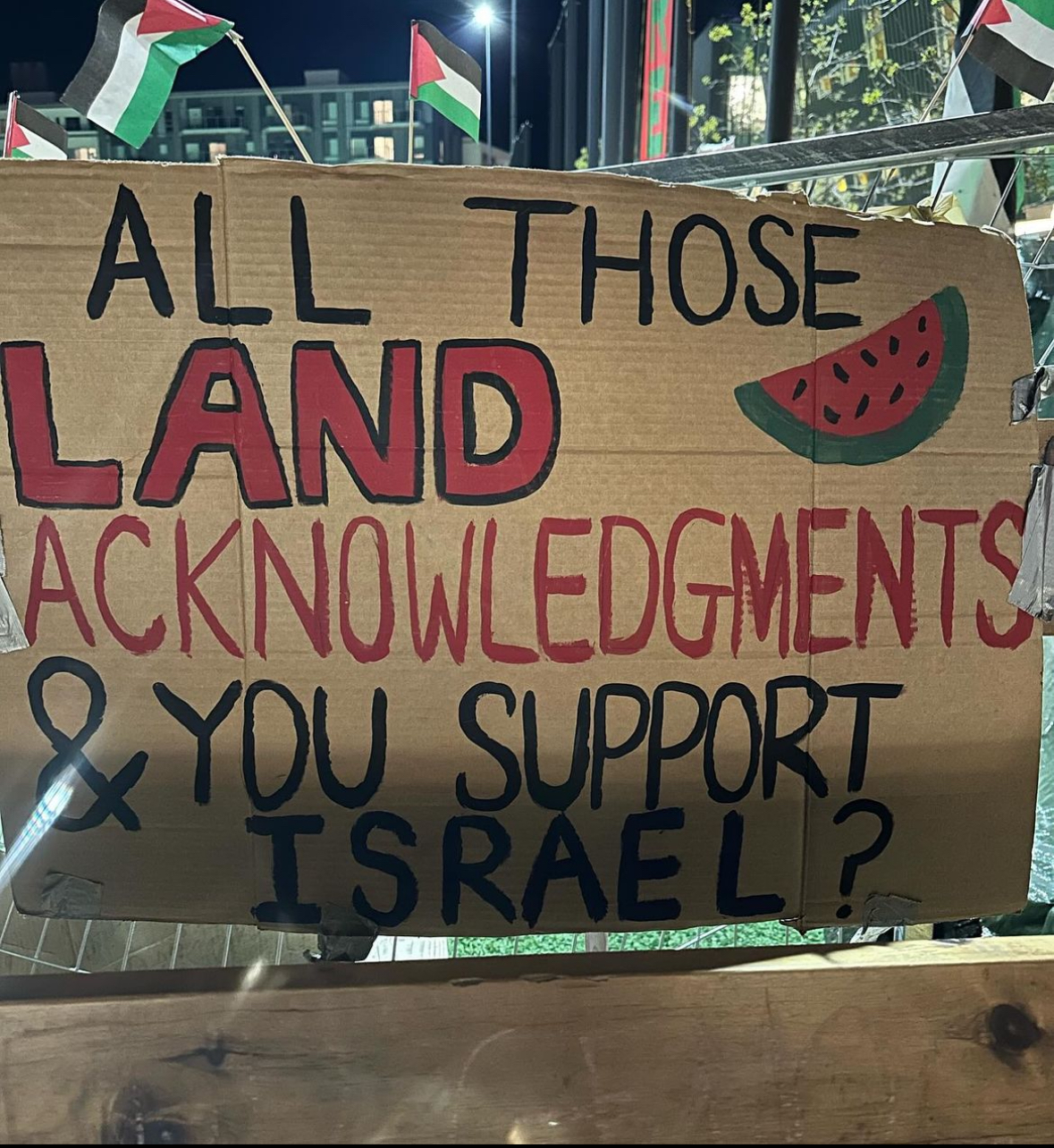 A cardboard poster that reads "all those land acknowledgements and you support Israel?"